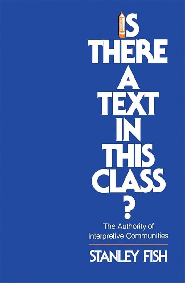 Is There a Text in This Class?: The Authority of Interpretive Communities - Stanley Fish